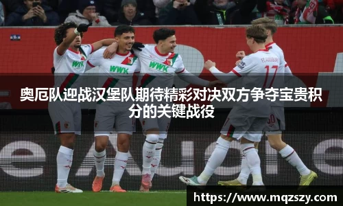 米兰奥厄队迎战汉堡队期待精彩对决双方争夺宝贵积分的关键战役