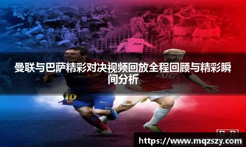 米兰曼联与巴萨精彩对决视频回放全程回顾与精彩瞬间分析